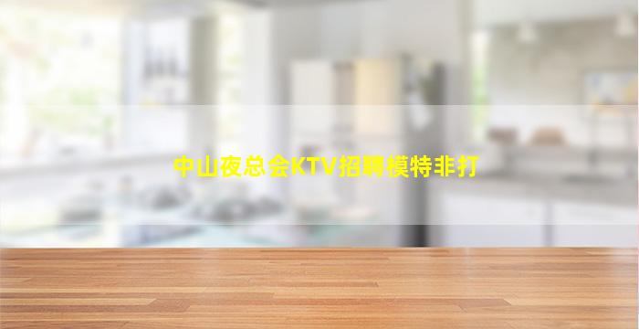 中山夜总会KTV招聘模特非打